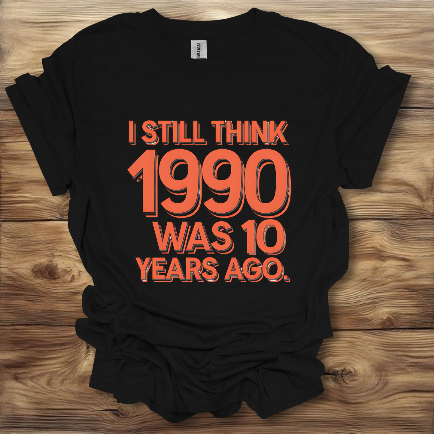 I Still Think 1990 Was 10 Years Ago T-Shirt Unisex Adult Great Gift Him Her Birthday Holiday Christmas