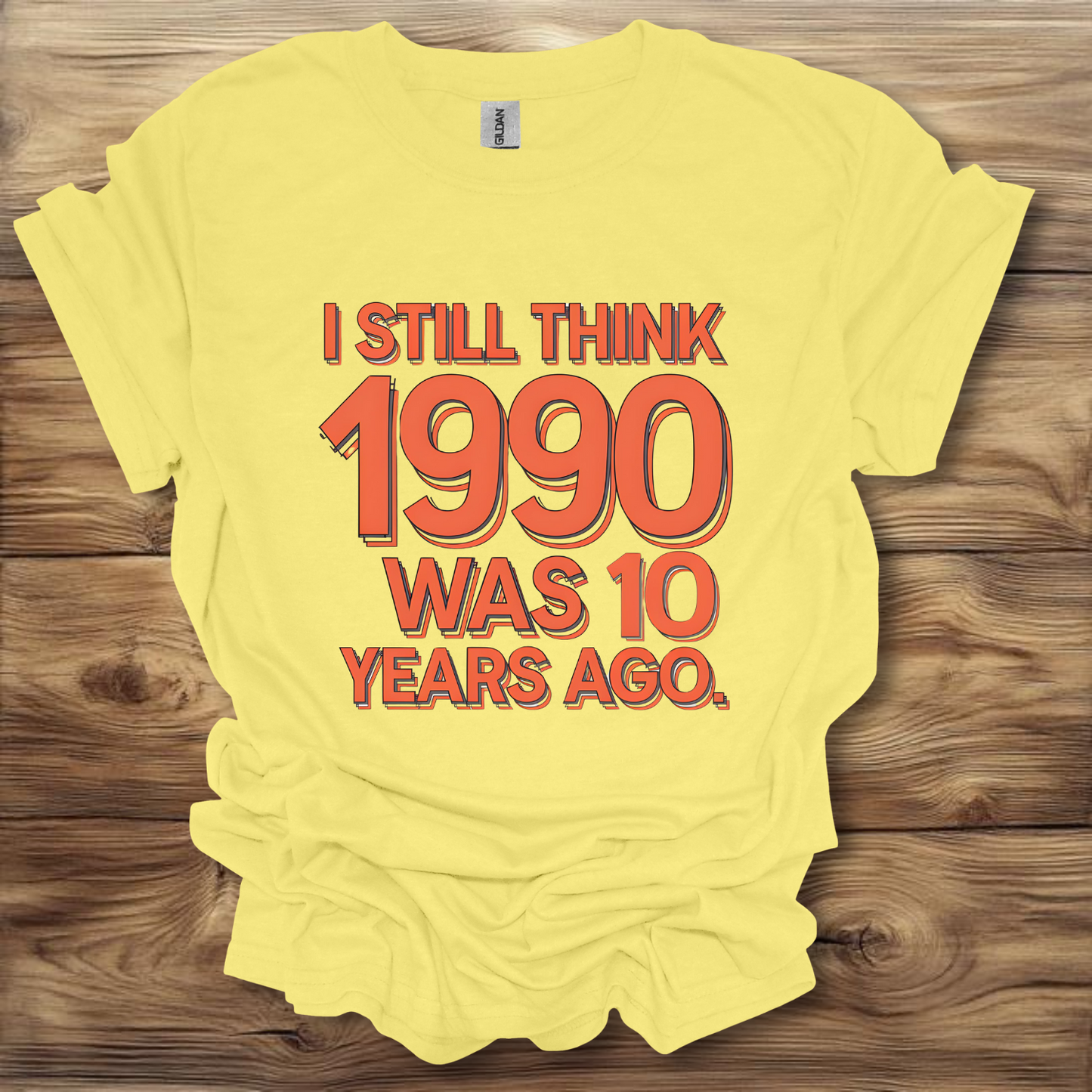 I Still Think 1990 Was 10 Years Ago T-Shirt Unisex Adult Great Gift Him Her Birthday Holiday Christmas