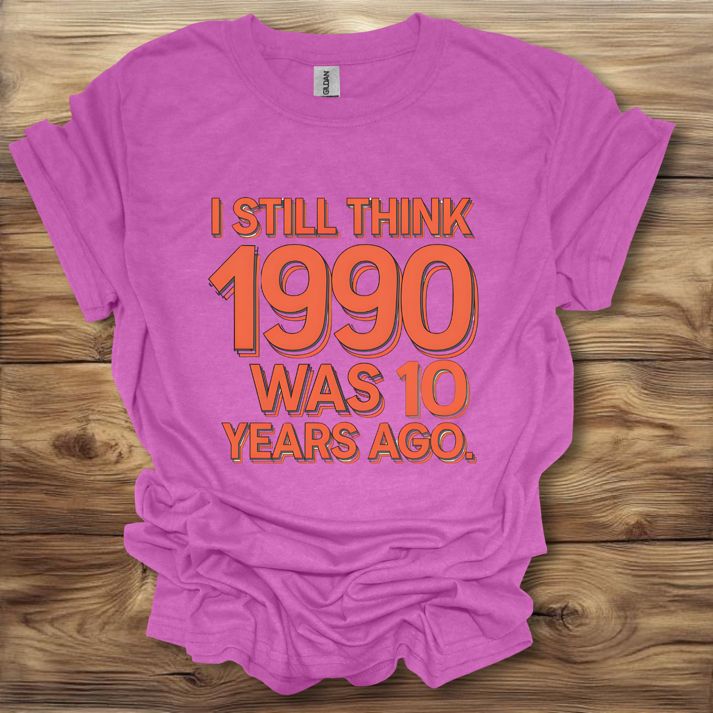 I Still Think 1990 Was 10 Years Ago T-Shirt Unisex Adult Great Gift Him Her Birthday Holiday Christmas