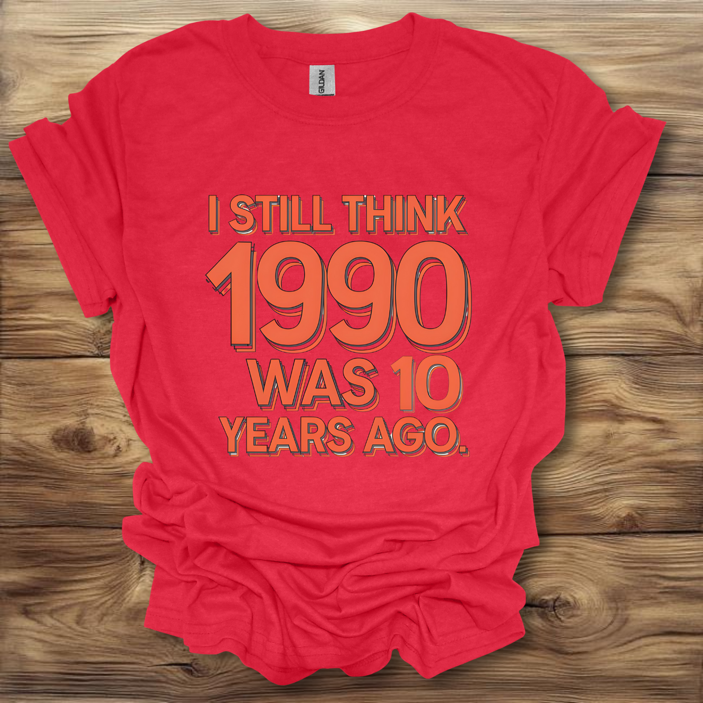 I Still Think 1990 Was 10 Years Ago T-Shirt Unisex Adult Great Gift Him Her Birthday Holiday Christmas