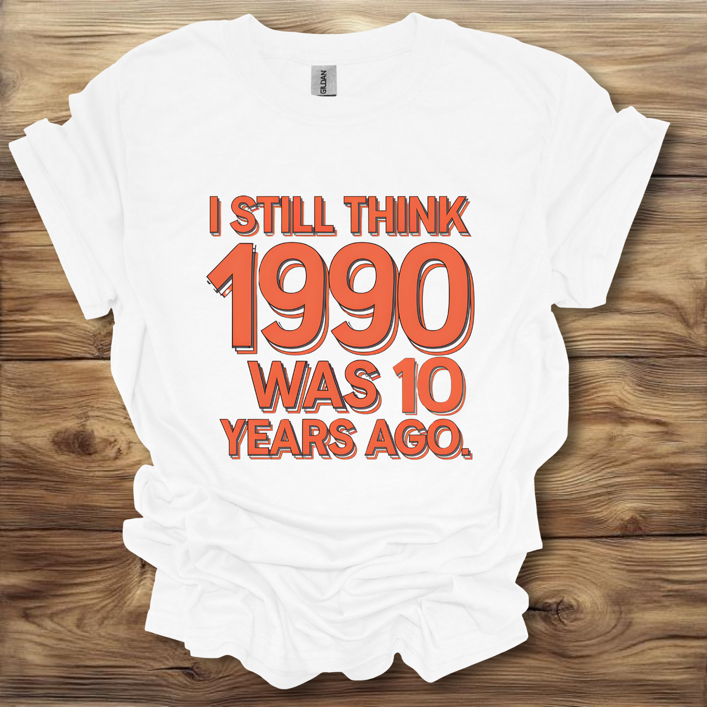 I Still Think 1990 Was 10 Years Ago T-Shirt Unisex Adult Great Gift Him Her Birthday Holiday Christmas