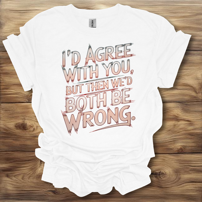 I'd Agree With You But Then We'd Both Be Wrong T-Shirt Unisex Adult Great Gift Him Her Birthday Holiday Christmas