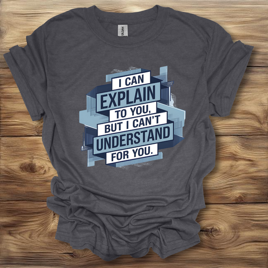 I Can Explain It, But I Can't Understand It For You T-Shirt Unisex Adult Great Gift Him Her Birthday Holiday Christmas