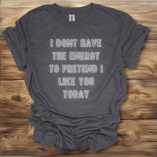 I Don't Have The Energy To Pretend I Like You Today T-Shirt Unisex Adult Great Gift Him Her Birthday Holiday Christmas