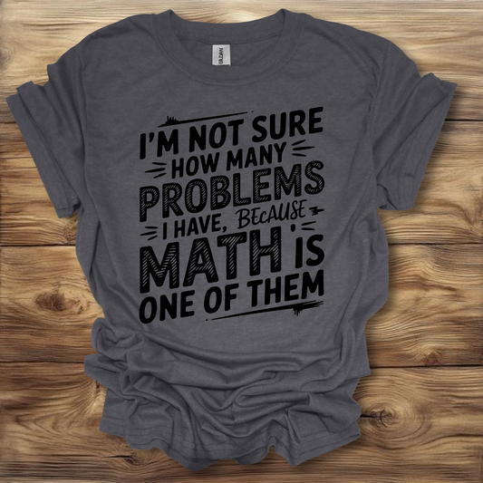 I'm Not Sure How Many Problems I have Because Math Is One Of Them T-Shirt Unisex Adult Great Gift Him Her Birthday Holiday Christmas