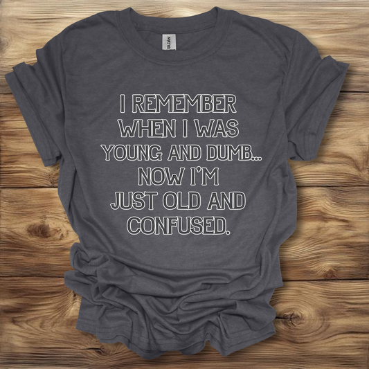 I Remember When I Was Young And Dumb Now I'm Just Old And Confused T-Shirt Unisex Adult Great Gift Him Her Birthday Holiday Christmas