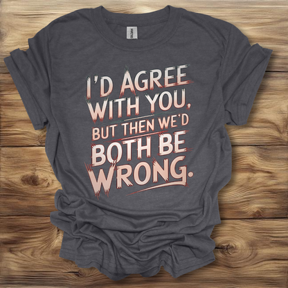 I'd Agree With You But Then We'd Both Be Wrong T-Shirt Unisex Adult Great Gift Him Her Birthday Holiday Christmas