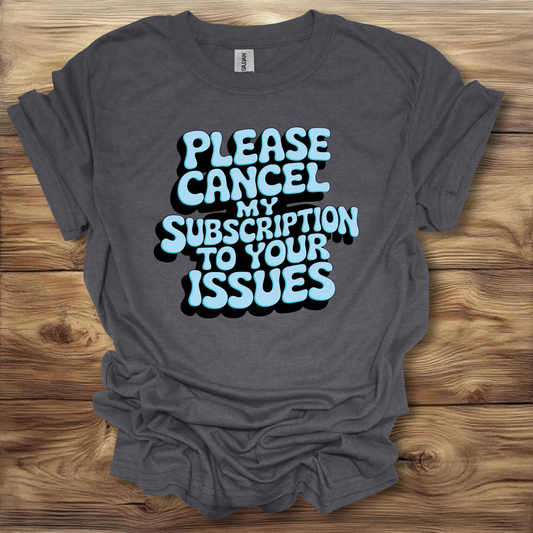 Please Cancel My Subscription To Your Issues T-Shirt Unisex Adult Great Gift Him Her Birthday Holiday Christmas