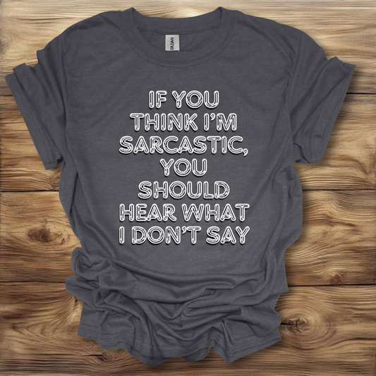 If You Think I'm Sarcastic, You Should Hear What I Don't Say T-Shirt Unisex Adult Great Gift Him Her Birthday Holiday Christmas