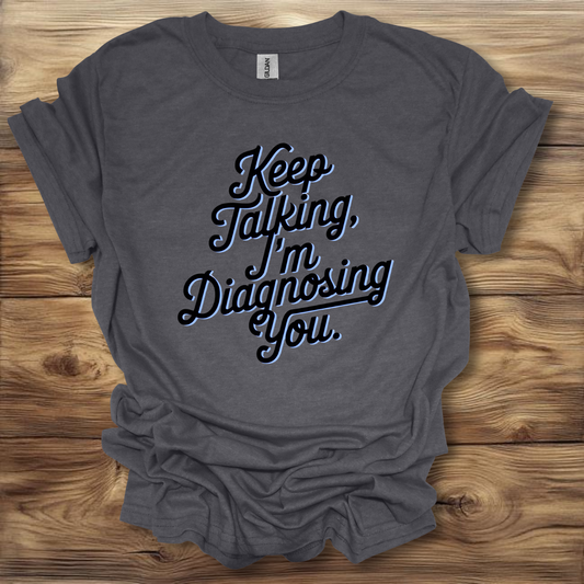 Keep Talking, I'm Diagnosing You T-Shirt Unisex Adult Great Gift Him Her Birthday Holiday Christmas