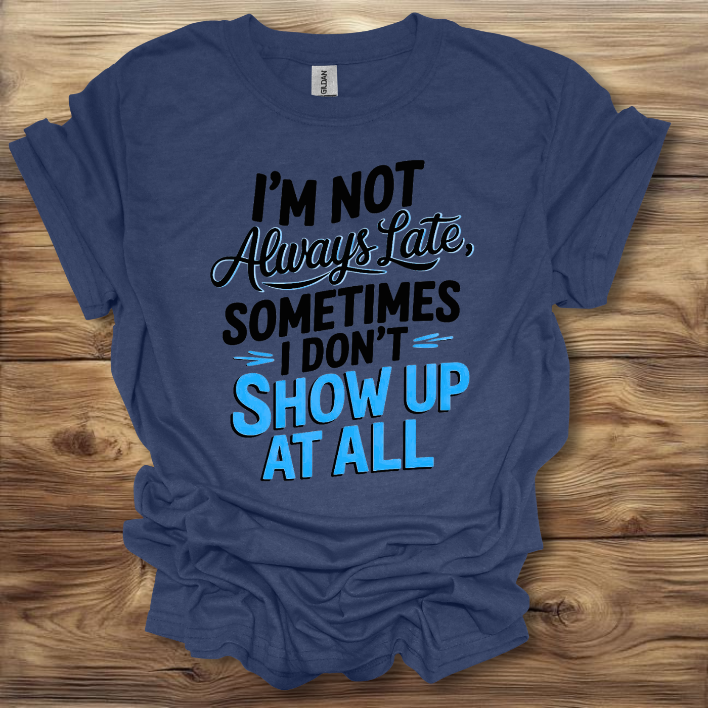 I'm Not Always Late, Sometimes I Don't Show Up At All T-Shirt Unisex Adult Great Gift Him Her Birthday Holiday Christmas