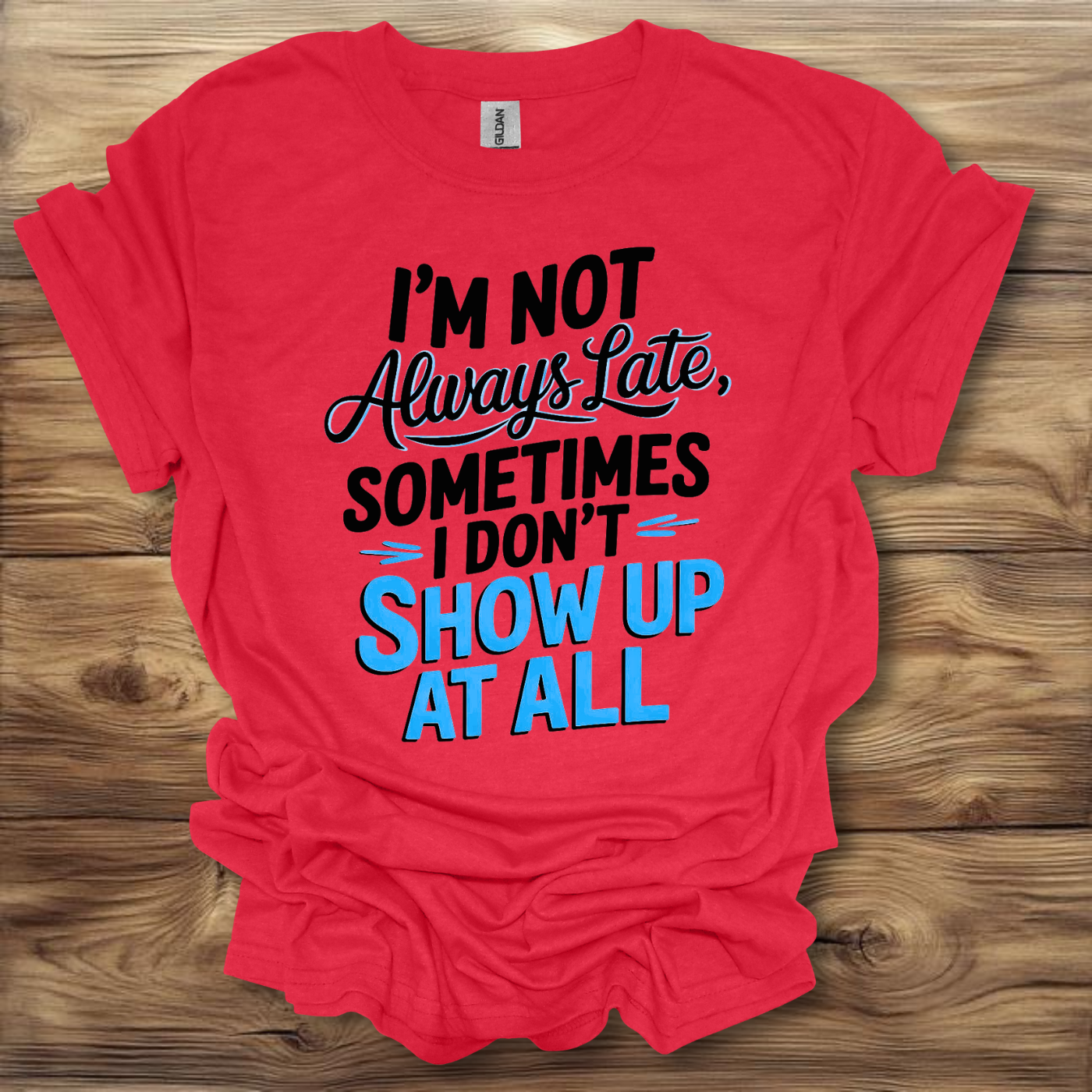 I'm Not Always Late, Sometimes I Don't Show Up At All T-Shirt Unisex Adult Great Gift Him Her Birthday Holiday Christmas