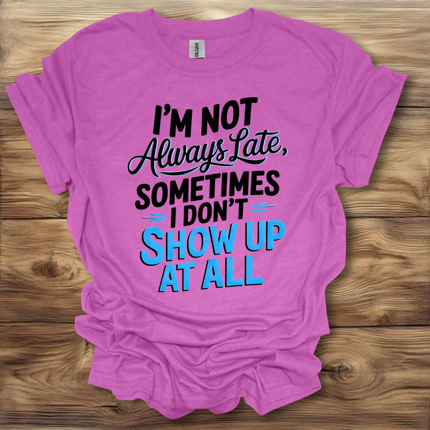 I'm Not Always Late, Sometimes I Don't Show Up At All T-Shirt Unisex Adult Great Gift Him Her Birthday Holiday Christmas