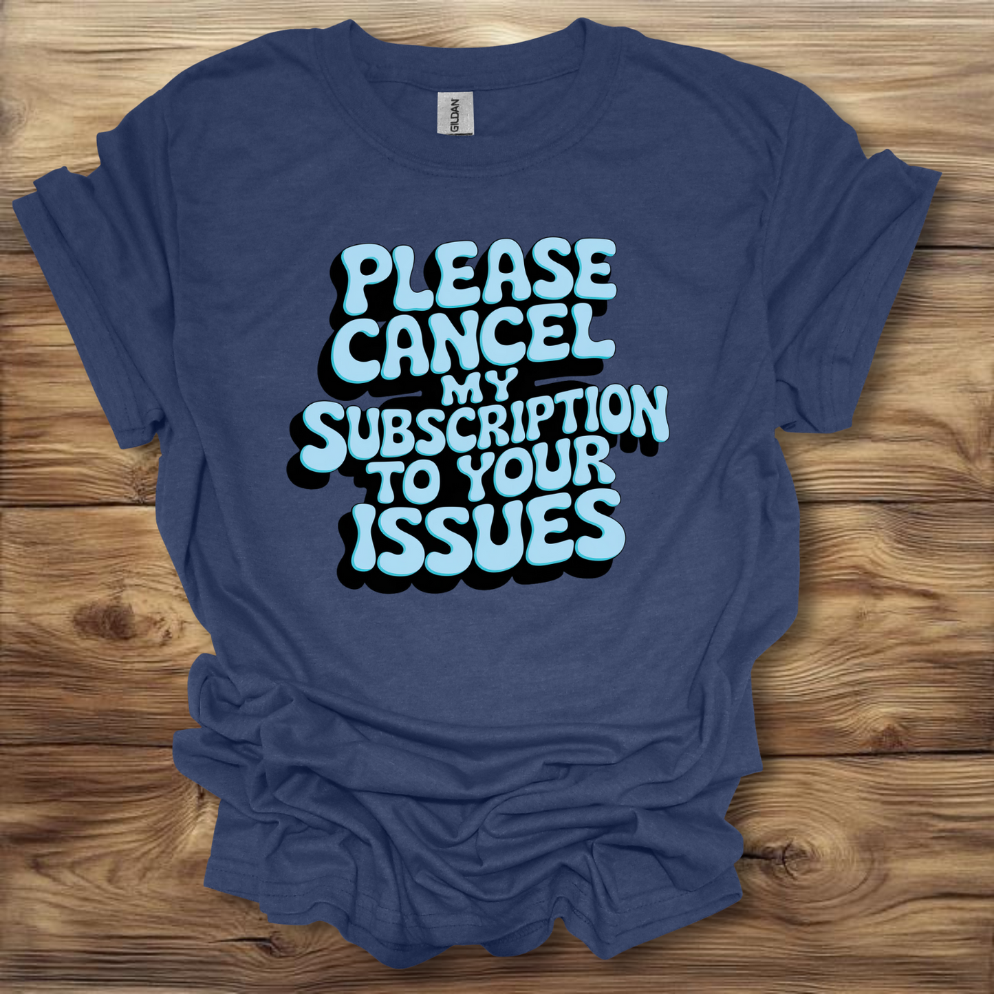 Please Cancel My Subscription To Your Issues T-Shirt Unisex Adult Great Gift Him Her Birthday Holiday Christmas