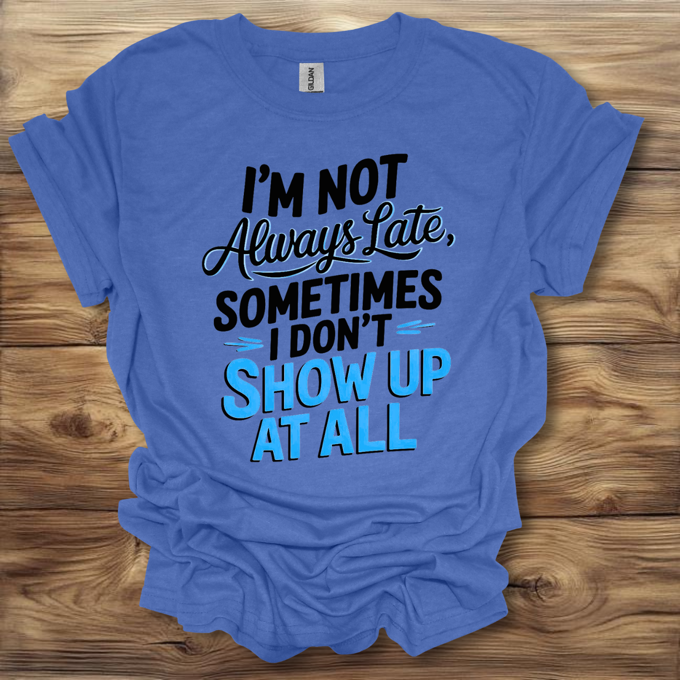 I'm Not Always Late, Sometimes I Don't Show Up At All T-Shirt Unisex Adult Great Gift Him Her Birthday Holiday Christmas