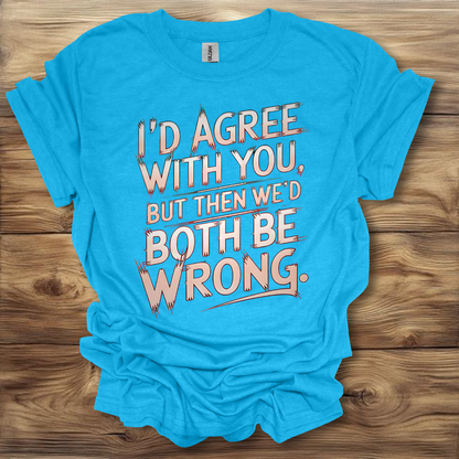 I'd Agree With You But Then We'd Both Be Wrong T-Shirt Unisex Adult Great Gift Him Her Birthday Holiday Christmas