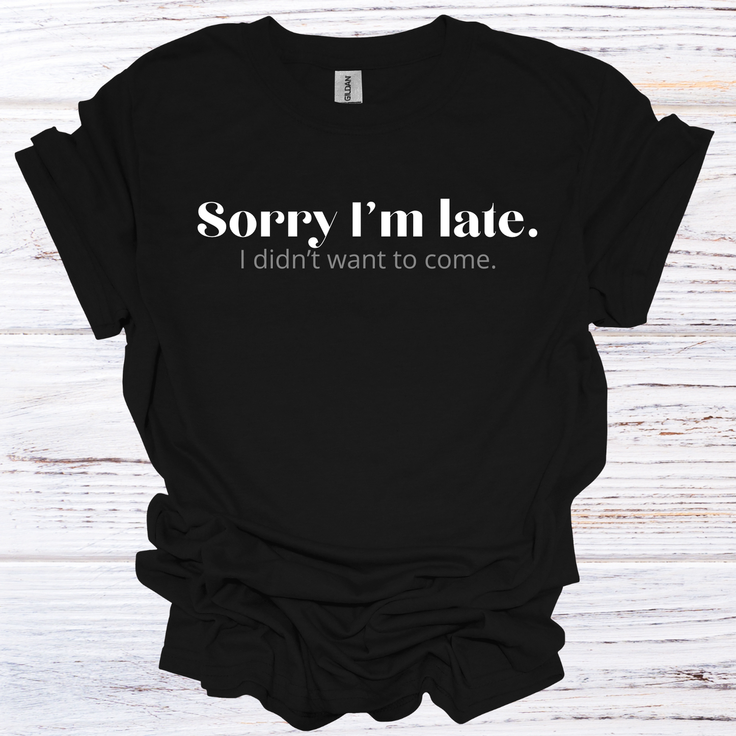 Sorry I'm Late, I Didn't Want to Come T-Shirt Unisex Adult Great Gift Him Her Birthday Holiday Christmas