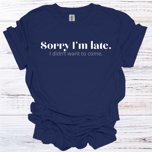 Sorry I'm Late, I Didn't Want to Come T-Shirt Unisex Adult Great Gift Him Her Birthday Holiday Christmas