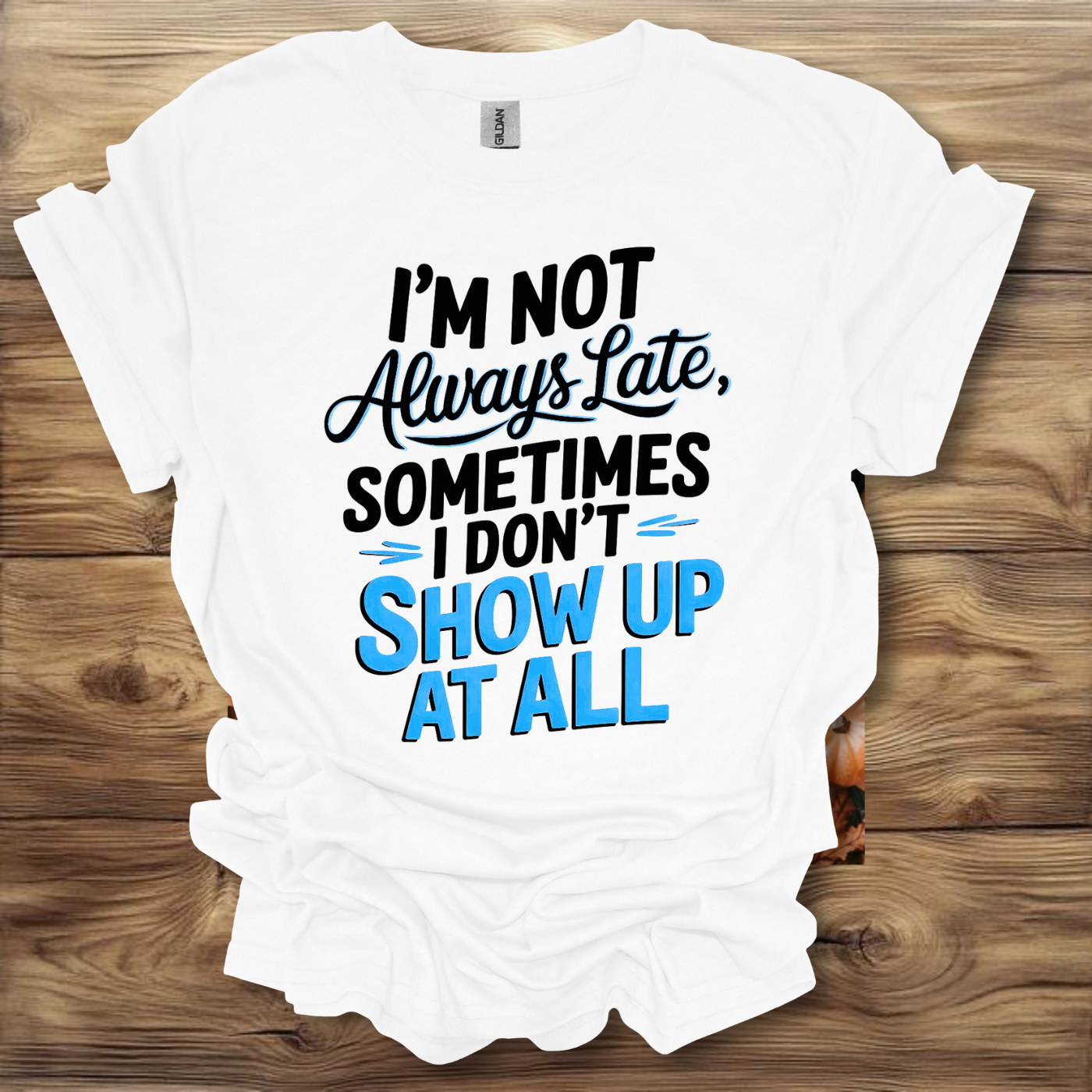 I'm Not Always Late, Sometimes I Don't Show Up At All T-Shirt Unisex Adult Great Gift Him Her Birthday Holiday Christmas