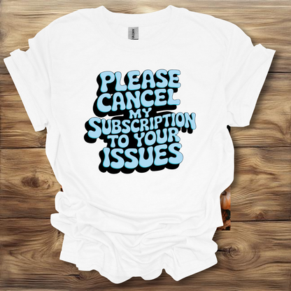 Please Cancel My Subscription To Your Issues T-Shirt Unisex Adult Great Gift Him Her Birthday Holiday Christmas